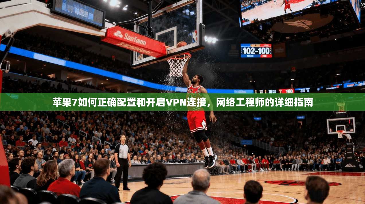 苹果7如何正确配置和开启VPN连接，网络工程师的详细指南