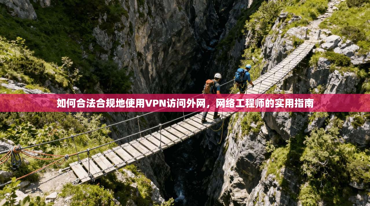 如何合法合规地使用VPN访问外网，网络工程师的实用指南