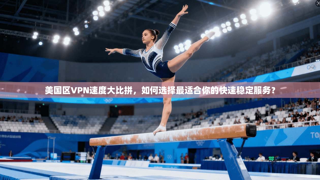 美国区VPN速度大比拼，如何选择最适合你的快速稳定服务？