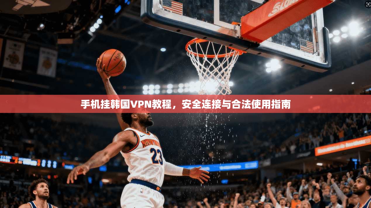 手机挂韩国VPN教程，安全连接与合法使用指南
