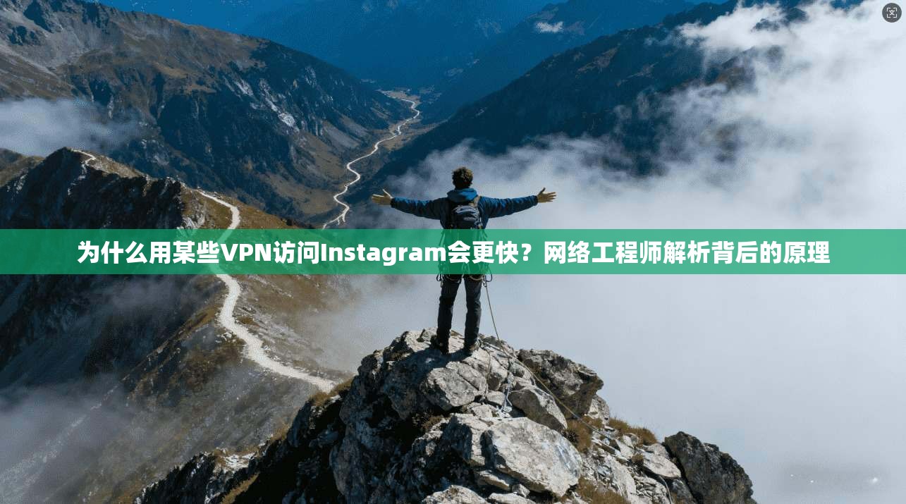 为什么用某些VPN访问Instagram会更快？网络工程师解析背后的原理