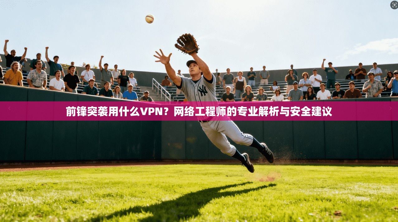 前锋突袭用什么VPN？网络工程师的专业解析与安全建议
