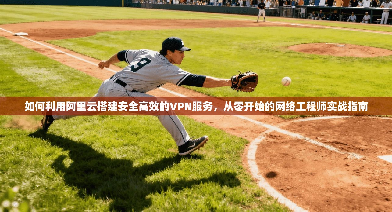 如何利用阿里云搭建安全高效的VPN服务，从零开始的网络工程师实战指南
