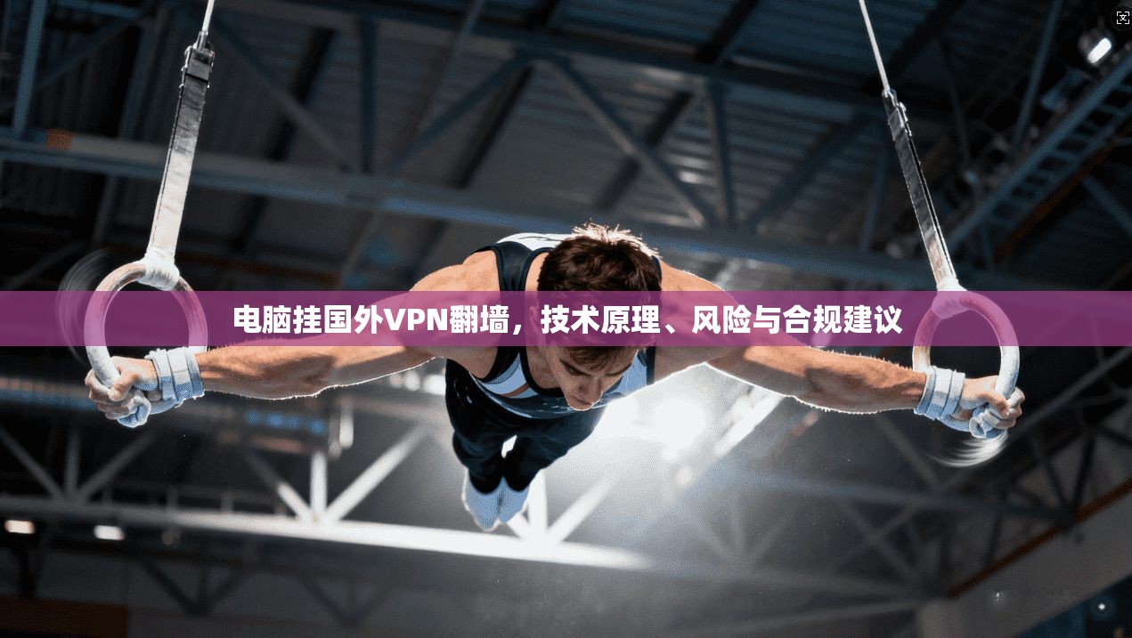 电脑挂国外VPN翻墙，技术原理、风险与合规建议