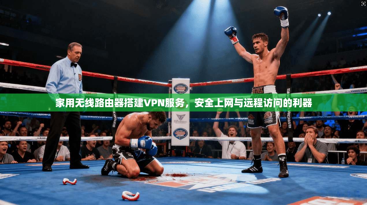 家用无线路由器搭建VPN服务，安全上网与远程访问的利器