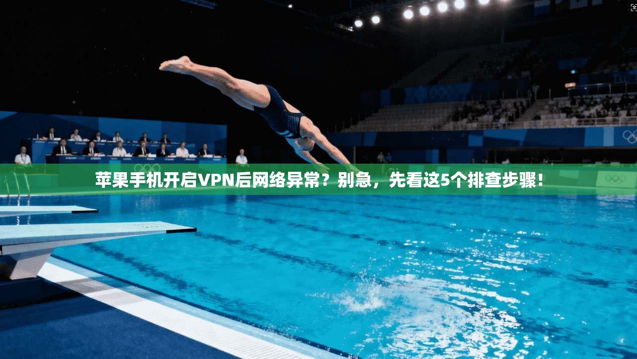 苹果手机开启VPN后网络异常？别急，先看这5个排查步骤！