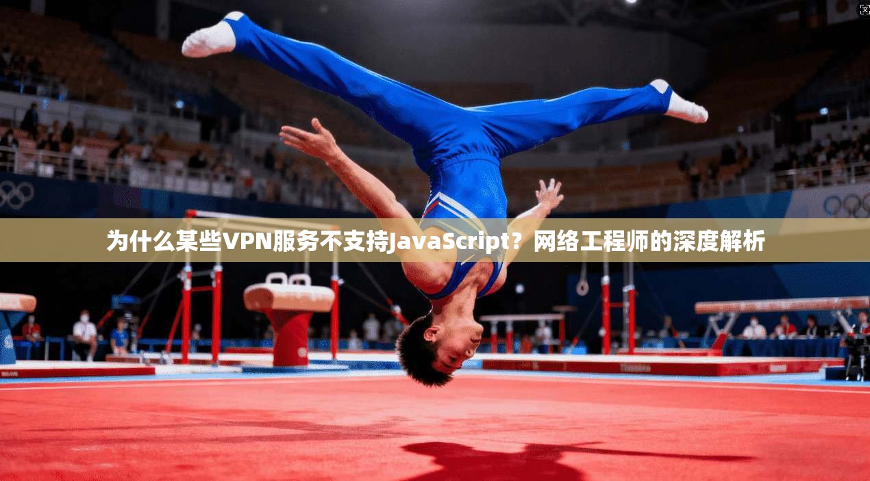 为什么某些VPN服务不支持JavaScript？网络工程师的深度解析