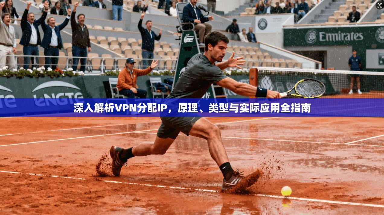 深入解析VPN分配IP，原理、类型与实际应用全指南