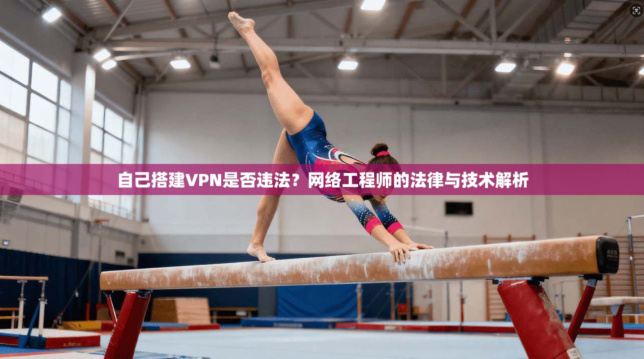 自己搭建VPN是否违法？网络工程师的法律与技术解析