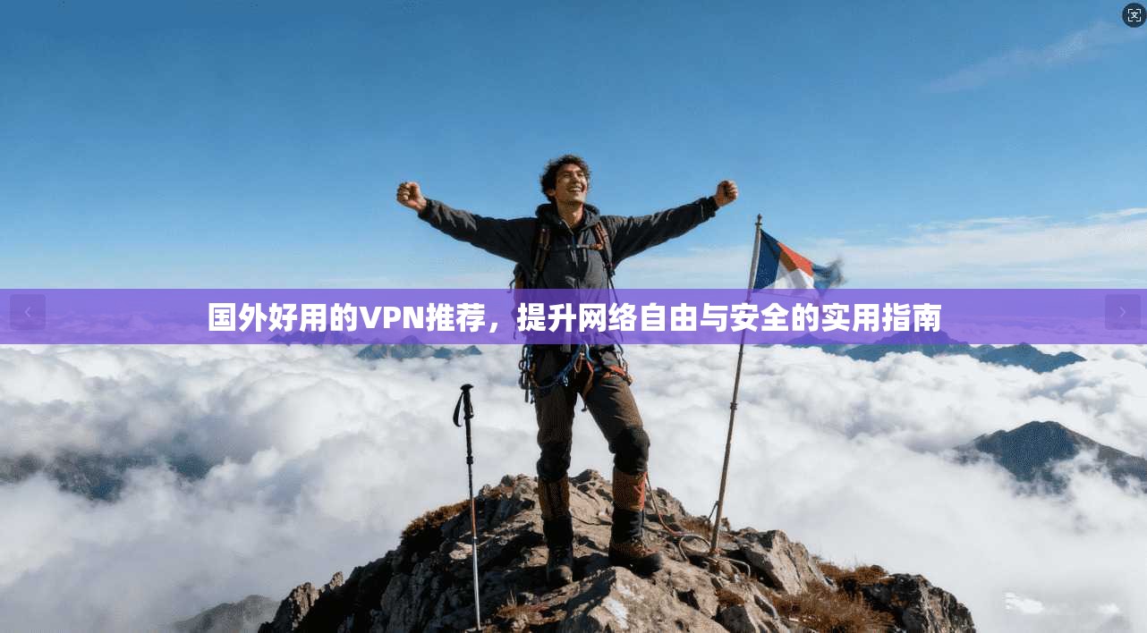 国外好用的VPN推荐，提升网络自由与安全的实用指南