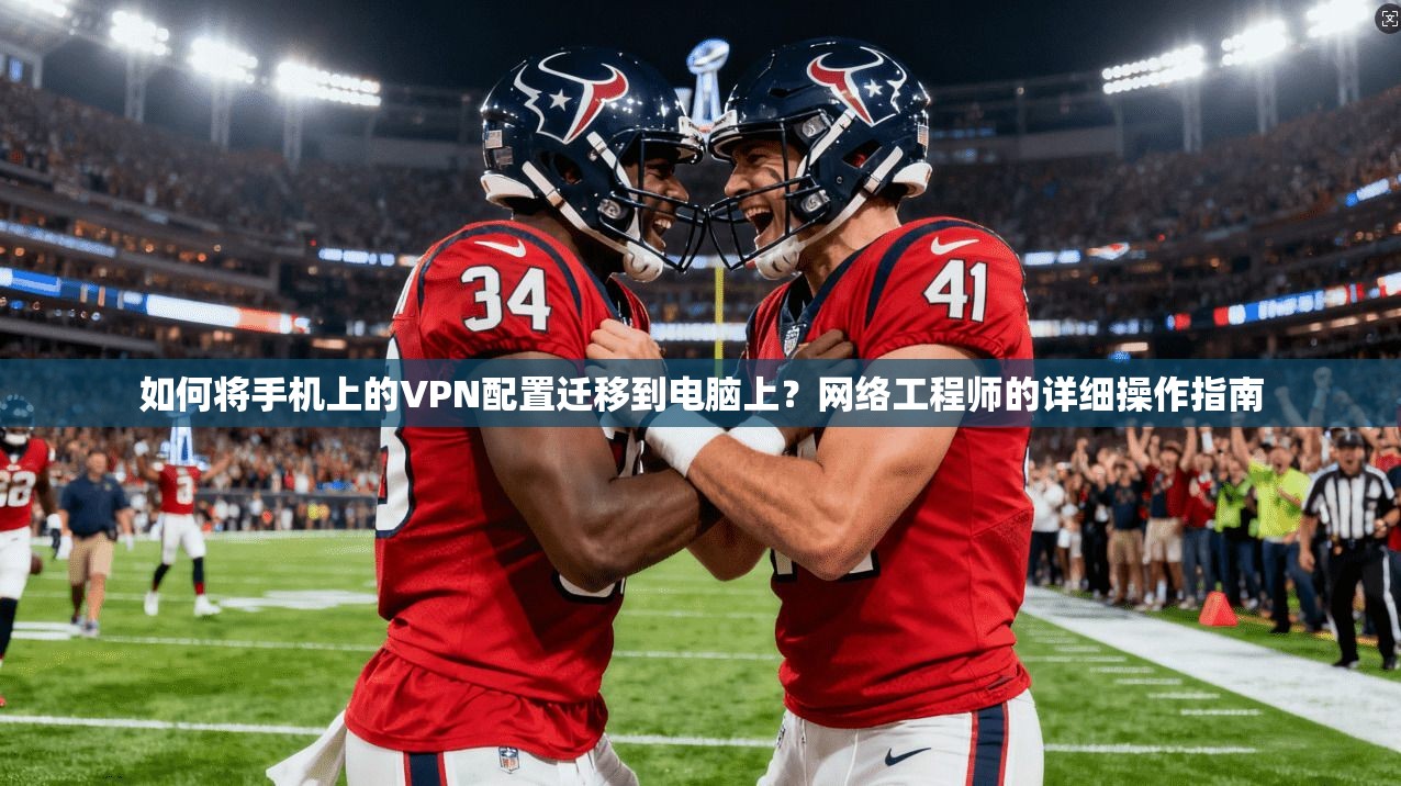 如何将手机上的VPN配置迁移到电脑上？网络工程师的详细操作指南