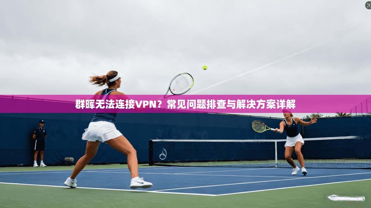 群晖无法连接VPN？常见问题排查与解决方案详解