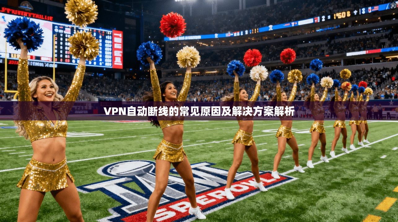 VPN自动断线的常见原因及解决方案解析