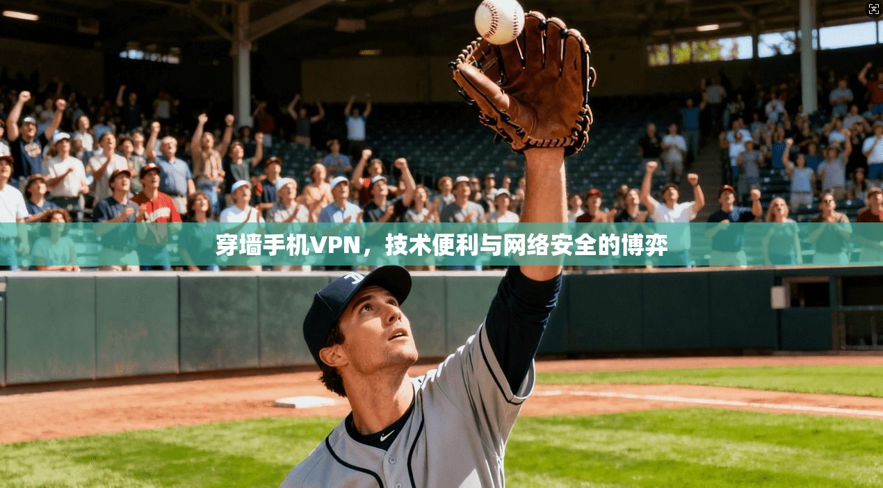 穿墙手机VPN，技术便利与网络安全的博弈