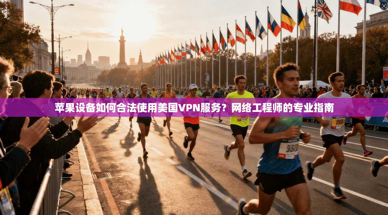 苹果设备如何合法使用美国VPN服务？网络工程师的专业指南