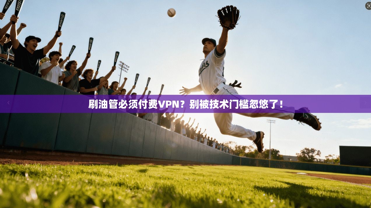 刷油管必须付费VPN？别被技术门槛忽悠了！