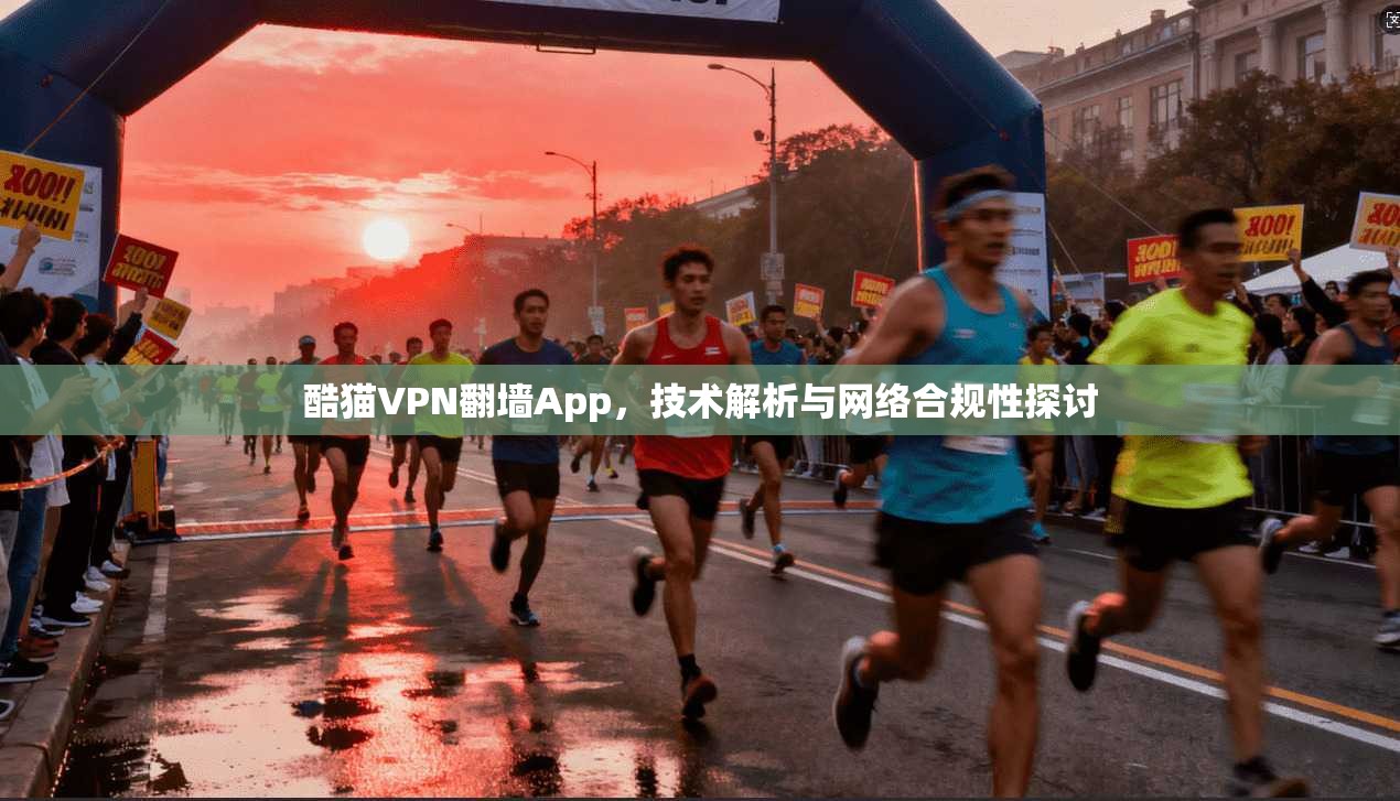酷猫VPN翻墙App，技术解析与网络合规性探讨