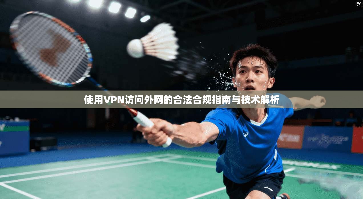 使用VPN访问外网的合法合规指南与技术解析