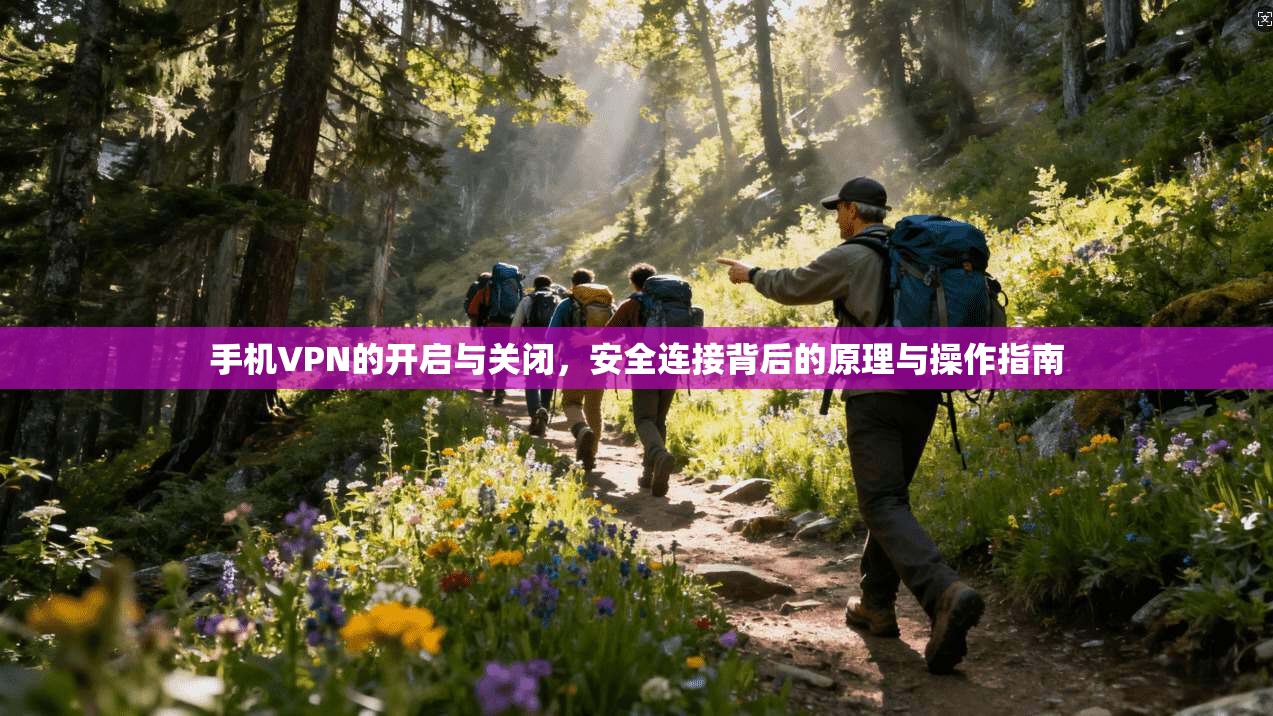 手机VPN的开启与关闭,安全连接背后的原理与操作指南