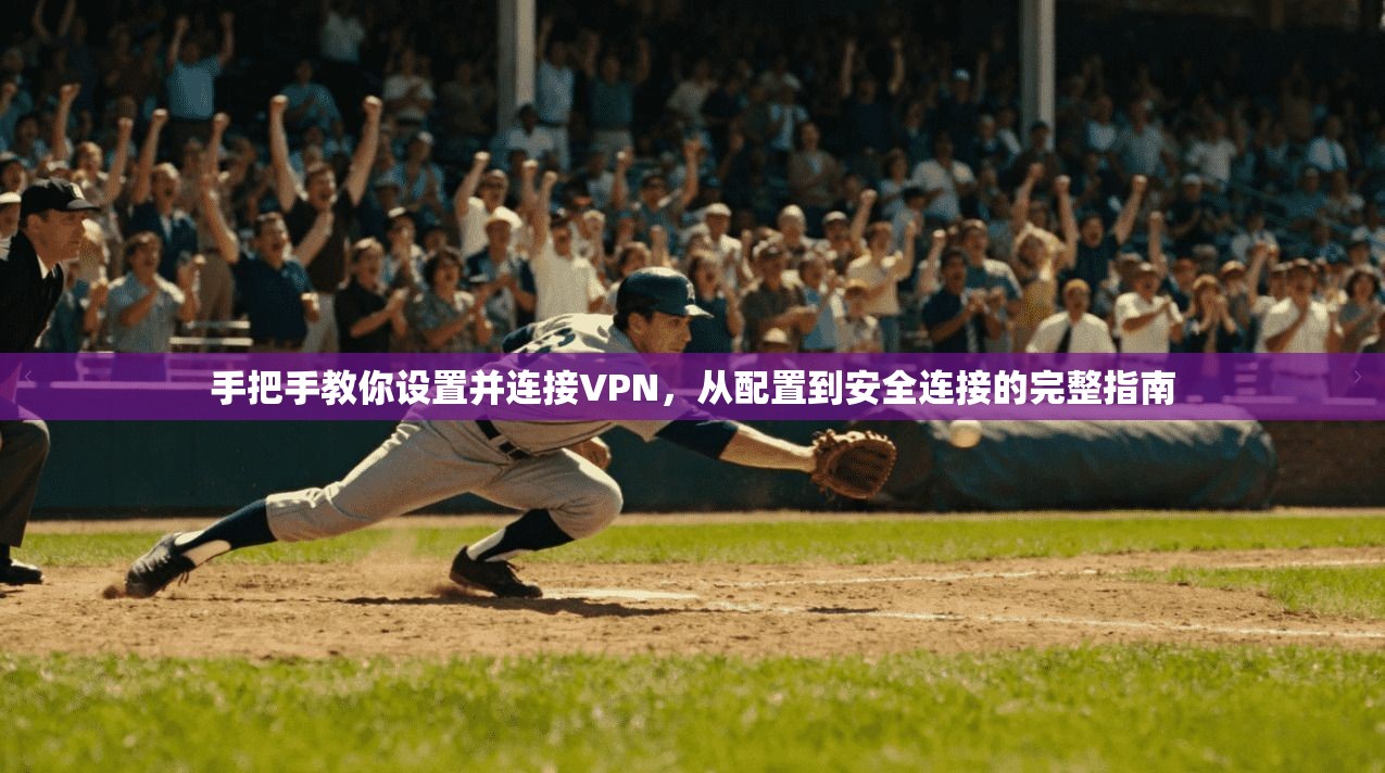 手把手教你设置并连接VPN,从配置到安全连接的完整指南