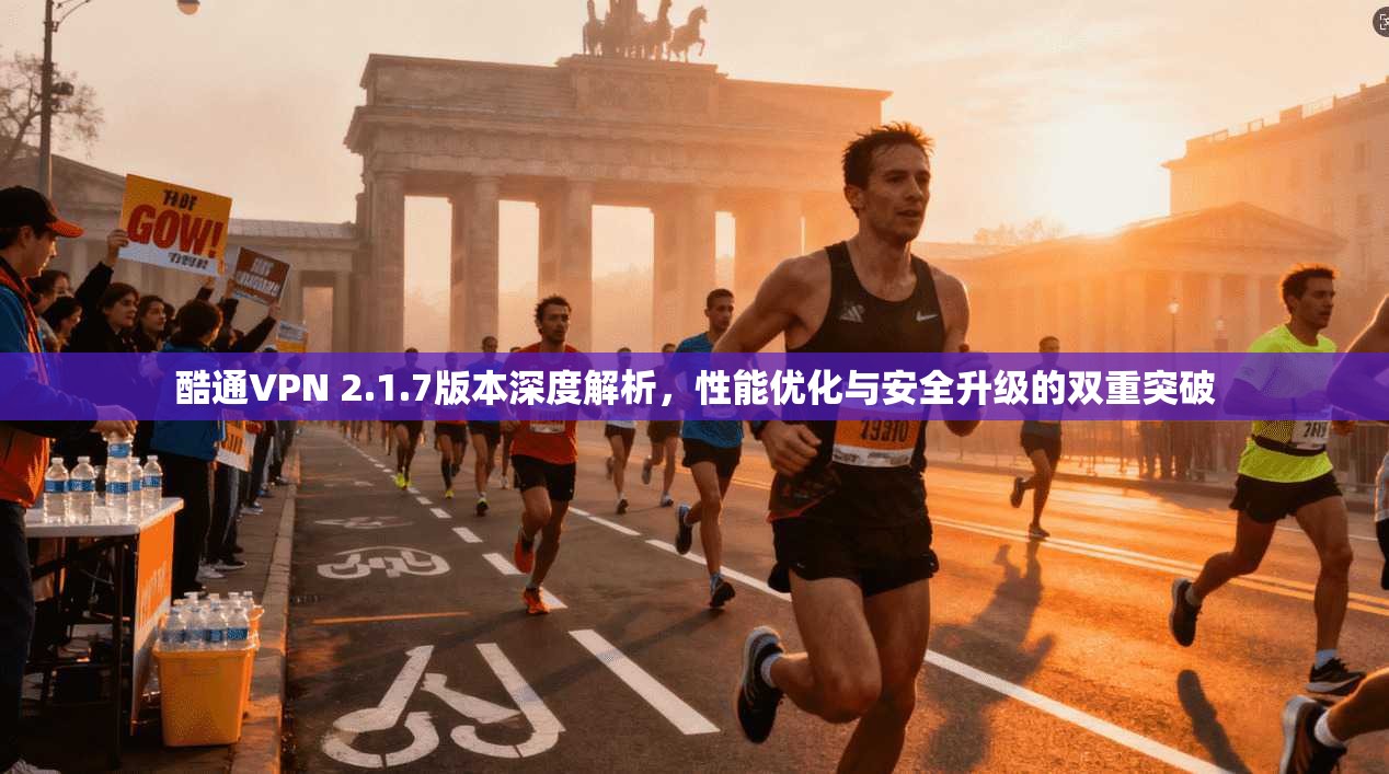 酷通VPN 2.1.7版本深度解析，性能优化与安全升级的双重突破