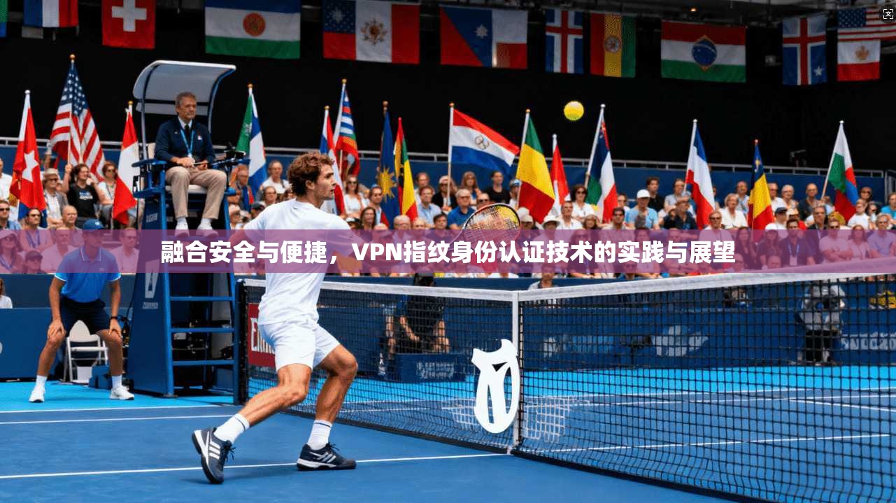 融合安全与便捷，VPN指纹身份认证技术的实践与展望