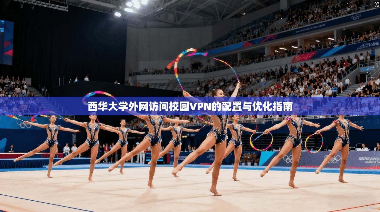 西华大学外网访问校园VPN的配置与优化指南