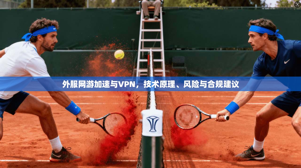外服网游加速与VPN，技术原理、风险与合规建议