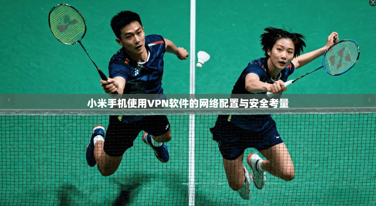 小米手机使用VPN软件的网络配置与安全考量
