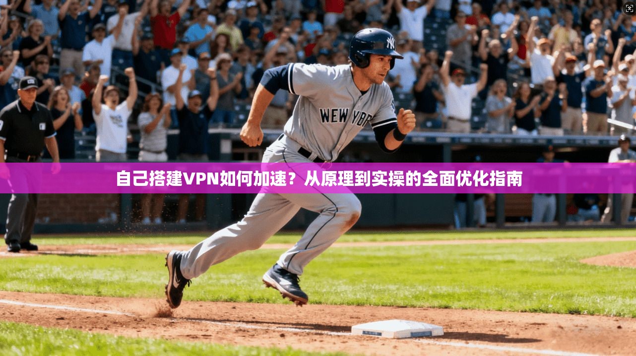 自己搭建VPN如何加速？从原理到实操的全面优化指南