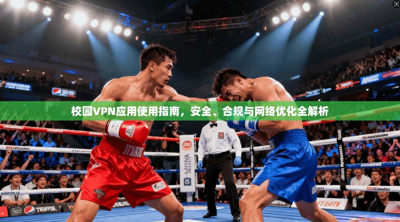 校园VPN应用使用指南，安全、合规与网络优化全解析