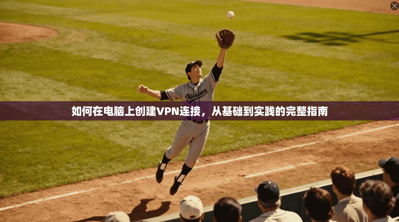 如何在电脑上创建VPN连接，从基础到实践的完整指南