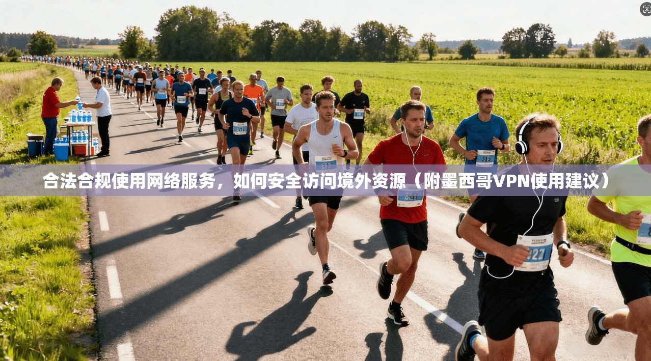 合法合规使用网络服务,如何安全访问境外资源(附墨西哥VPN使用建议)