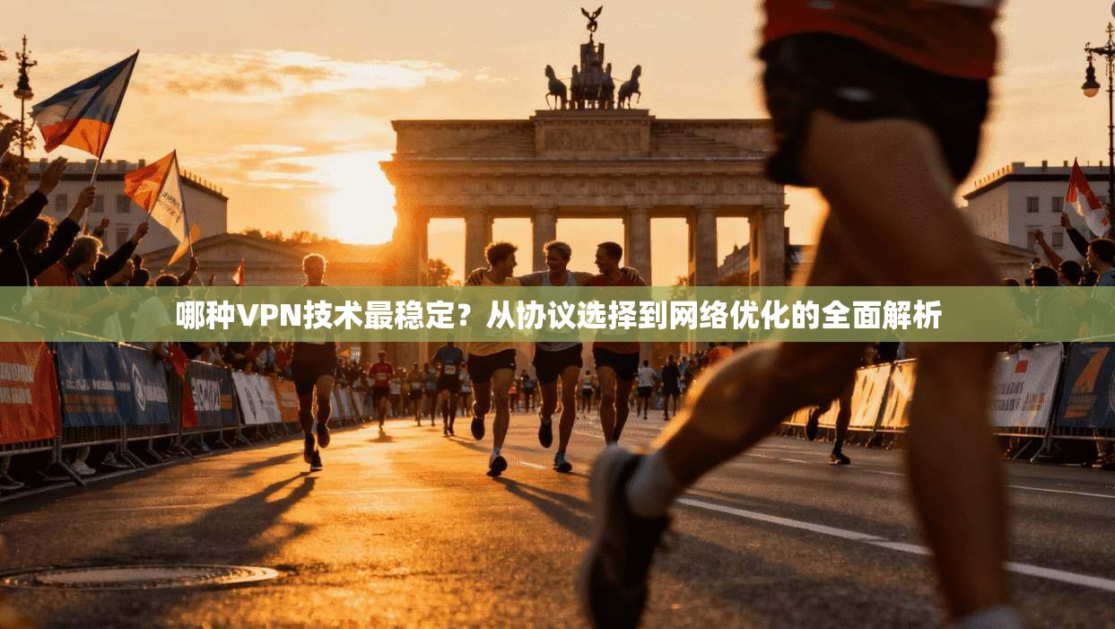 哪种VPN技术最稳定？从协议选择到网络优化的全面解析