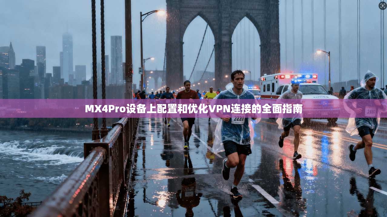 MX4Pro设备上配置和优化VPN连接的全面指南