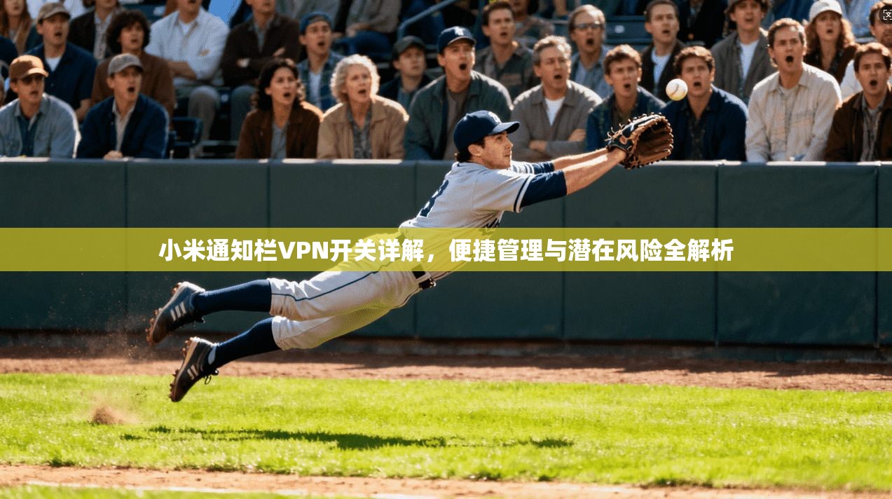 小米通知栏VPN开关详解，便捷管理与潜在风险全解析