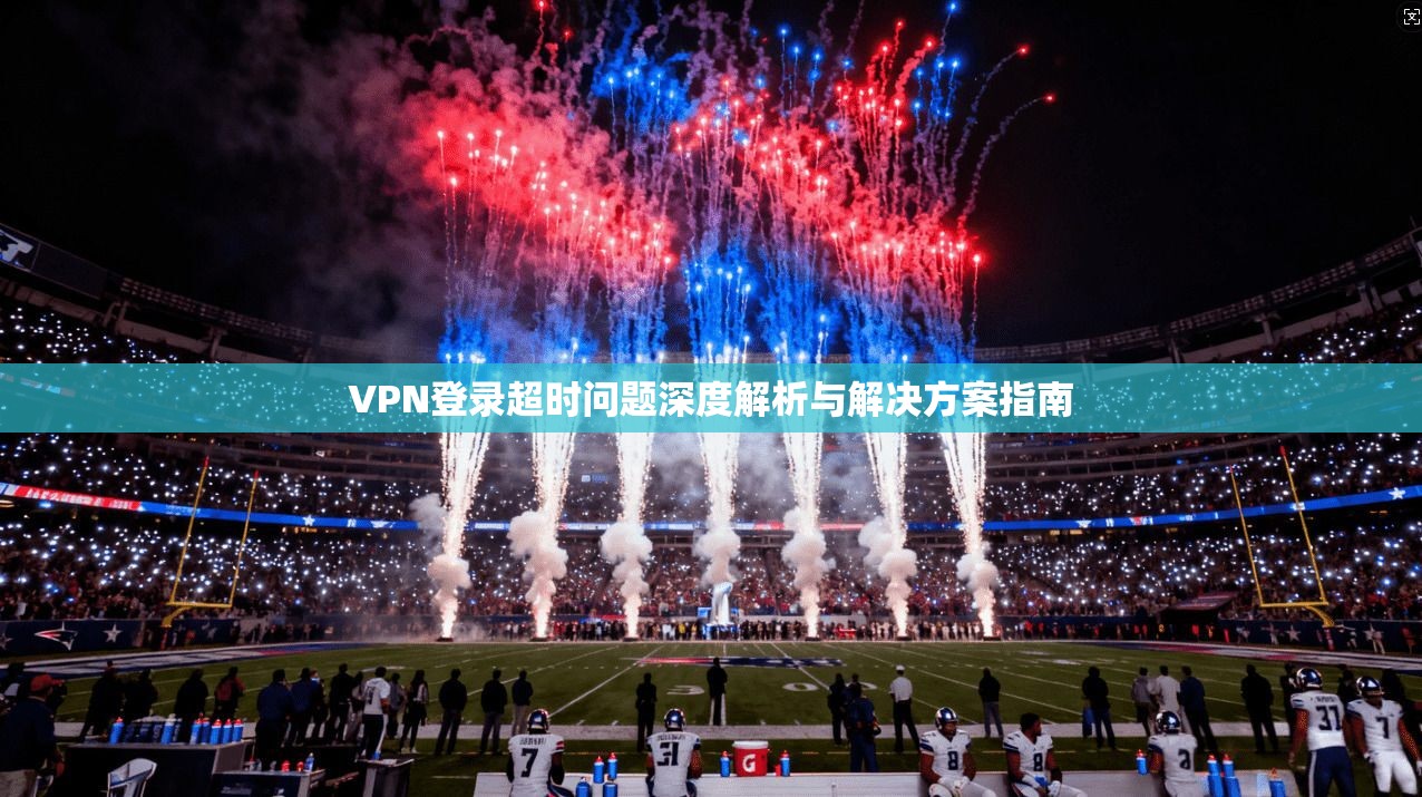 VPN登录超时问题深度解析与解决方案指南