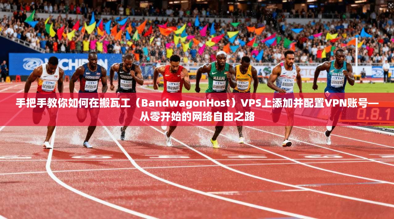 手把手教你如何在搬瓦工（BandwagonHost）VPS上添加并配置VPN账号—从零开始的网络自由之路