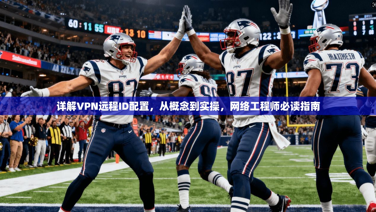 详解VPN远程ID配置，从概念到实操，网络工程师必读指南