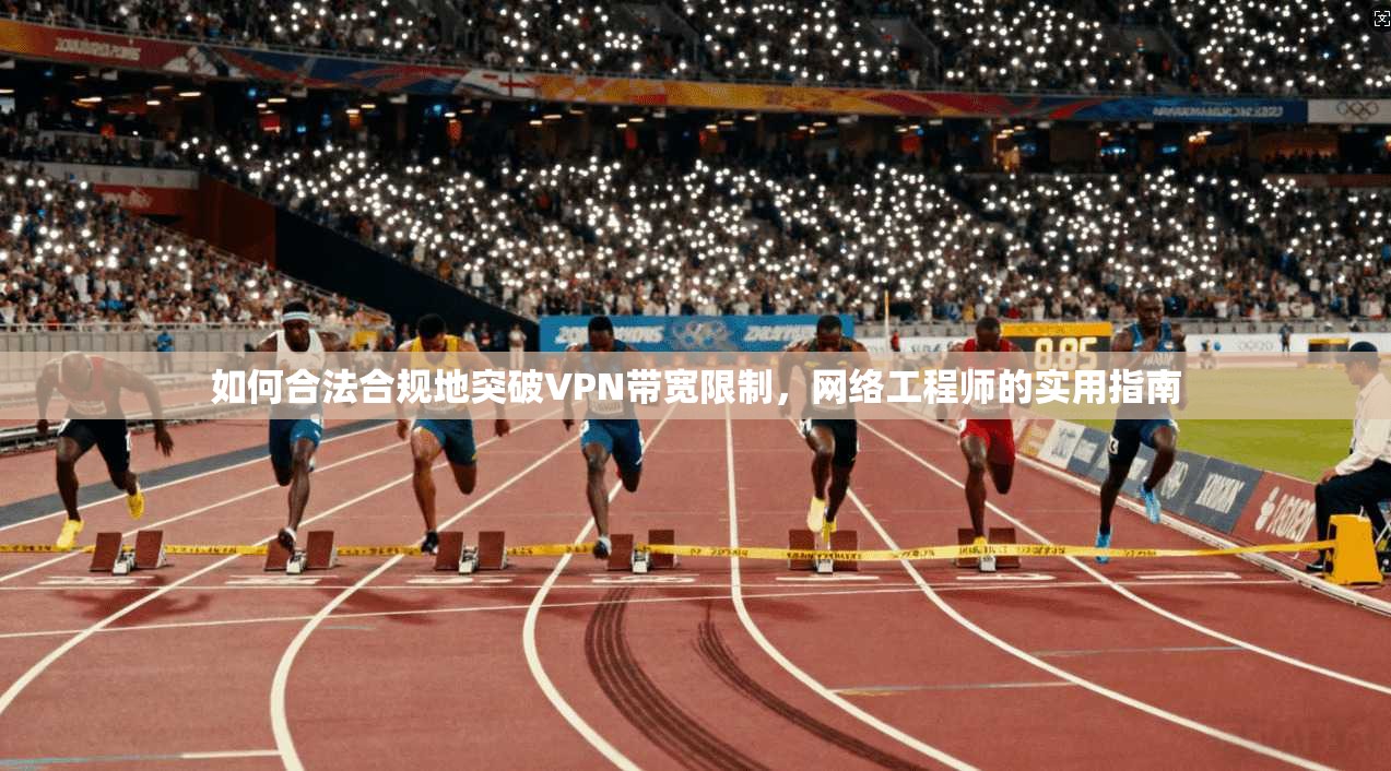 如何合法合规地突破VPN带宽限制，网络工程师的实用指南