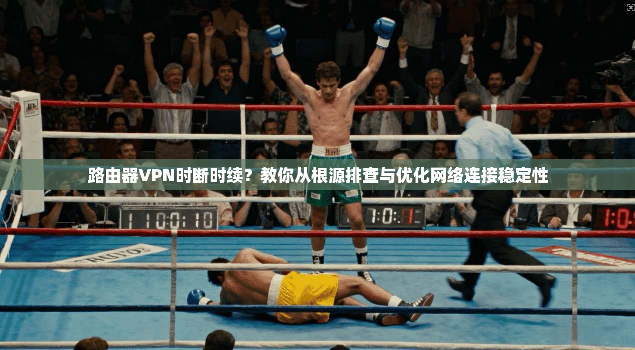 路由器VPN时断时续？教你从根源排查与优化网络连接稳定性