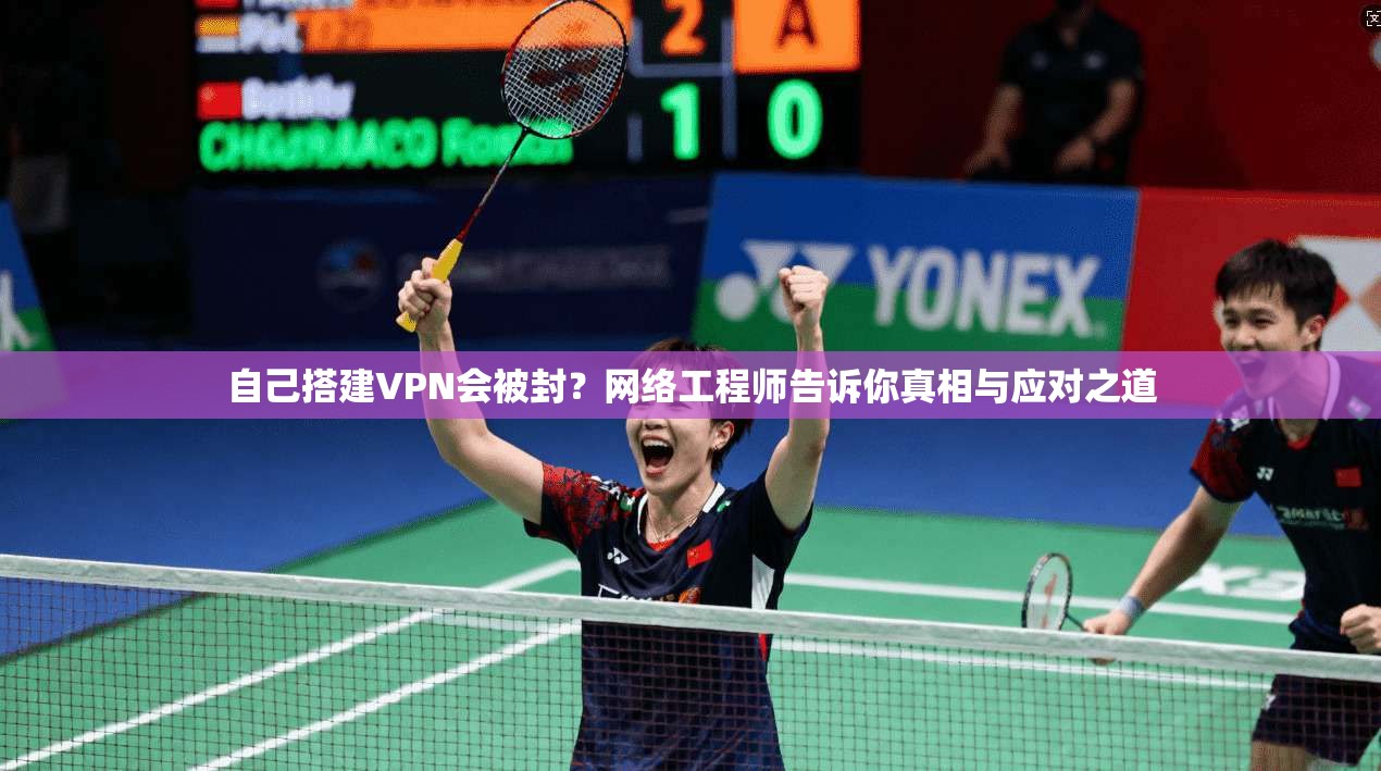 自己搭建VPN会被封？网络工程师告诉你真相与应对之道