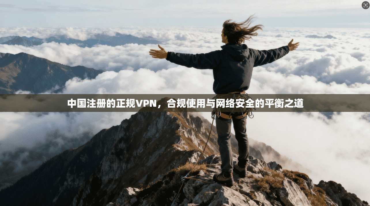 中国注册的正规VPN，合规使用与网络安全的平衡之道