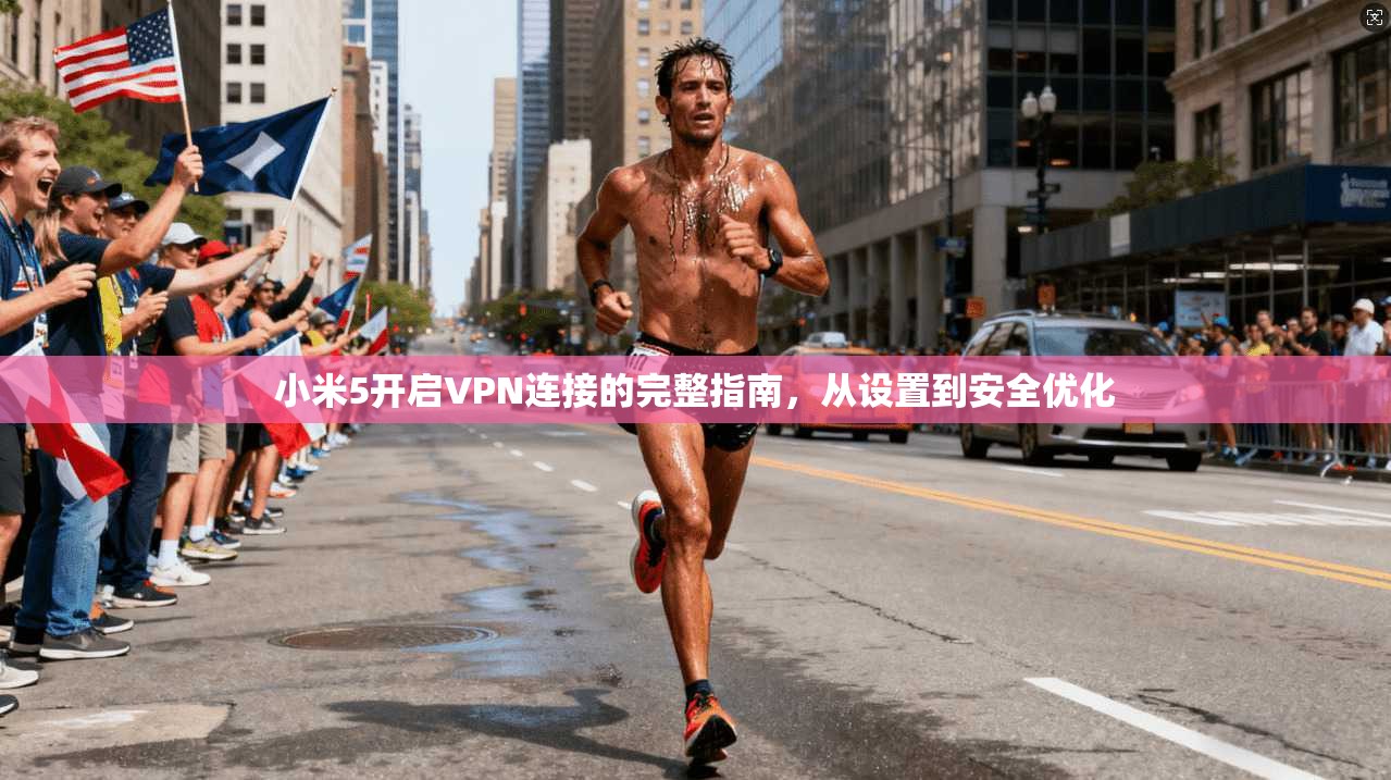 小米5开启VPN连接的完整指南，从设置到安全优化