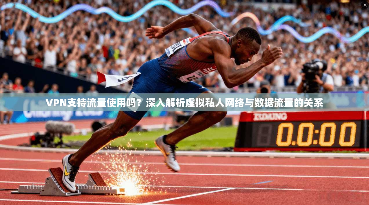 VPN支持流量使用吗？深入解析虚拟私人网络与数据流量的关系
