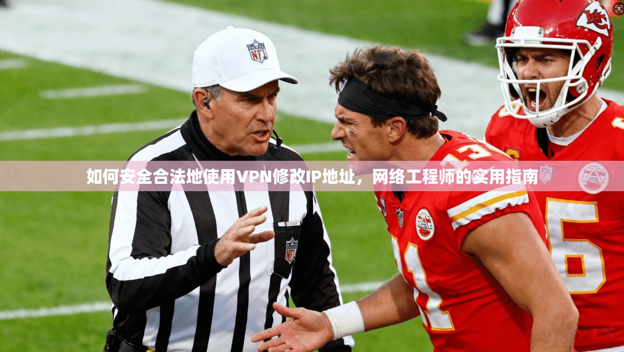 如何安全合法地使用VPN修改IP地址，网络工程师的实用指南