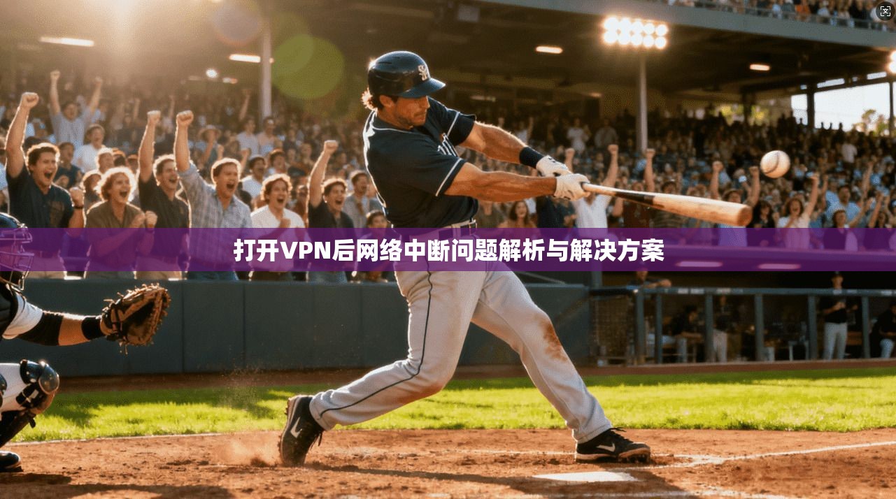 打开VPN后网络中断问题解析与解决方案