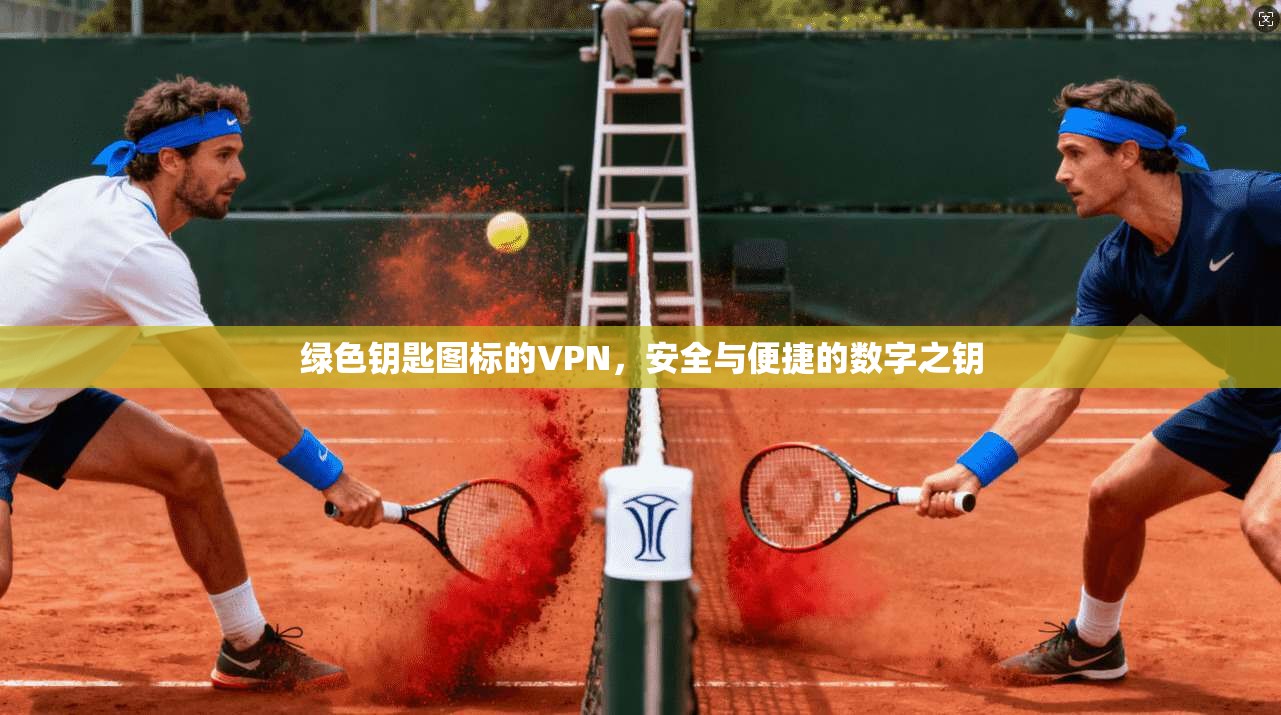 绿色钥匙图标的VPN，安全与便捷的数字之钥