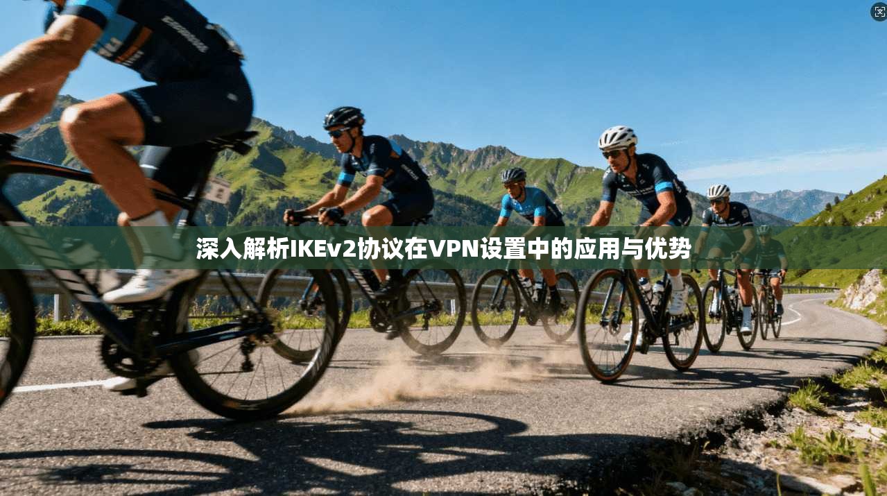 深入解析IKEv2协议在VPN设置中的应用与优势