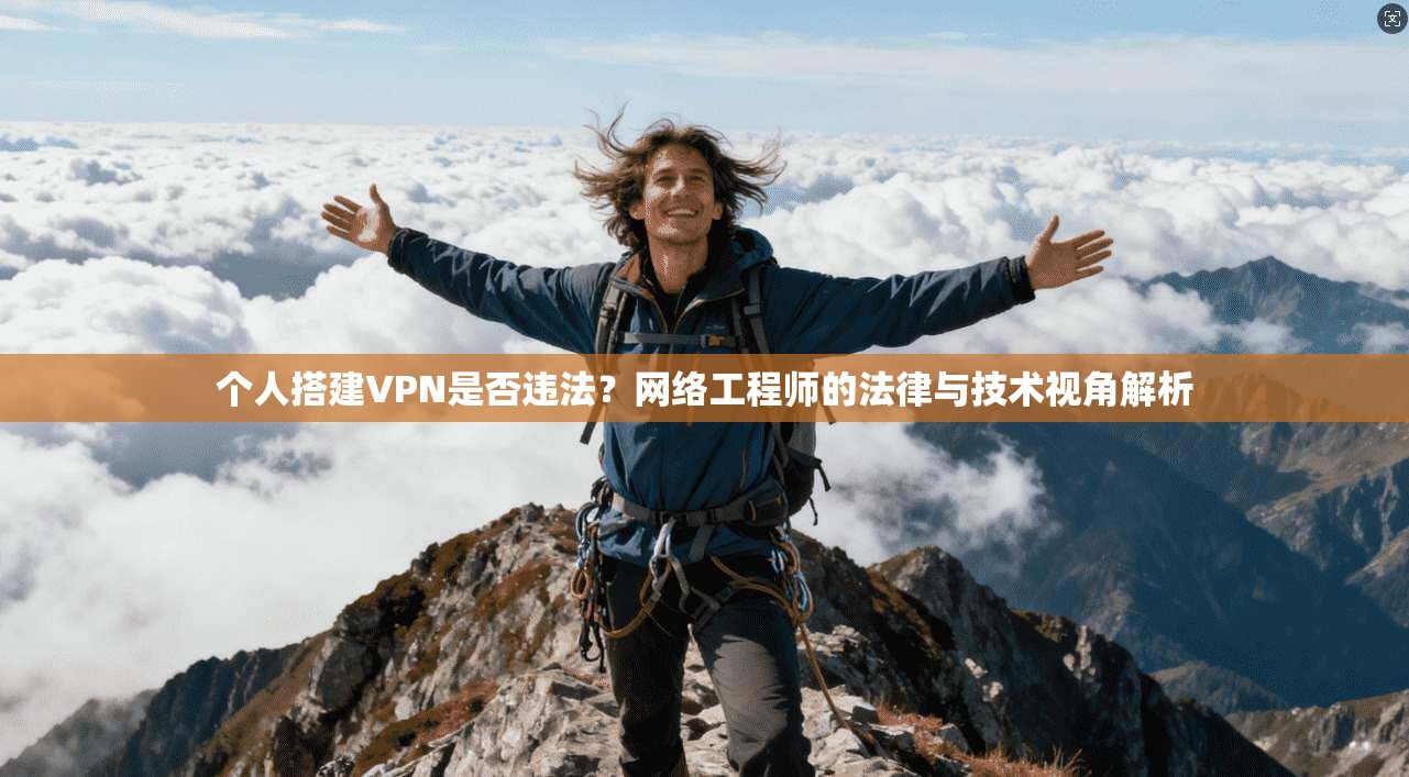 个人搭建VPN是否违法?网络工程师的法律与技术视角解析